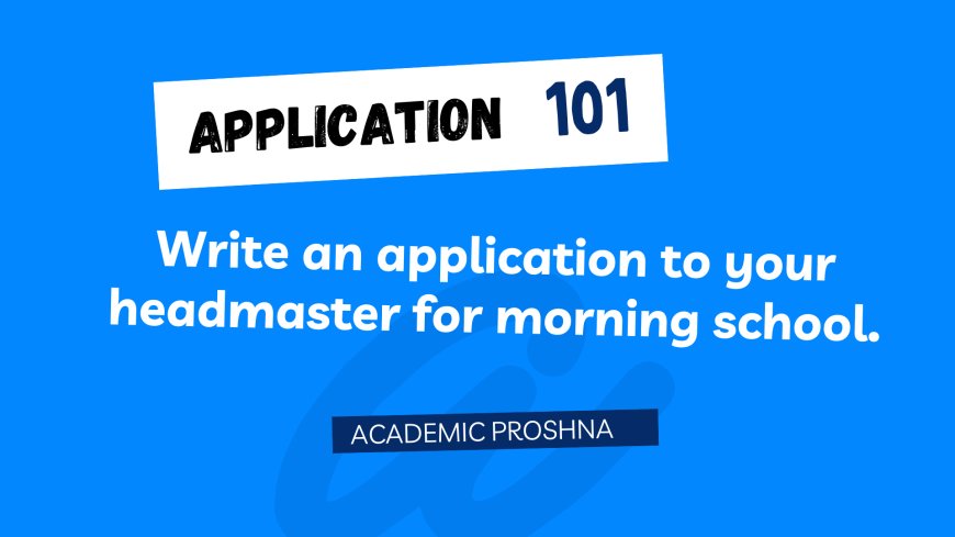 Write an application to your headmaster for morning school