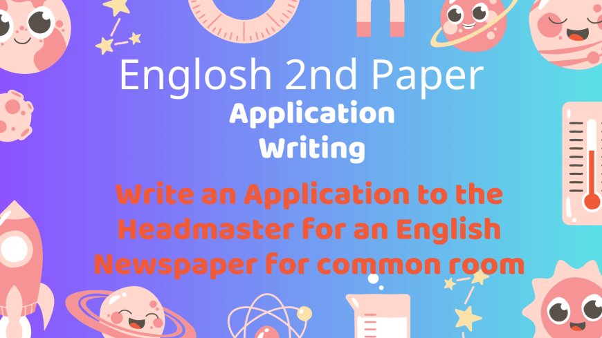 Write an Application to the Headmaster for an English Newspaper for common room