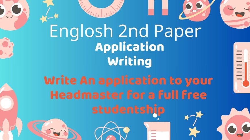 Write An application to your Headmaster for a full free studentship