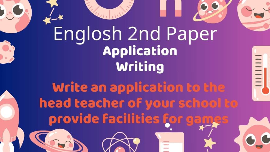 Write an application to the head teacher of your school to provide facilities for games