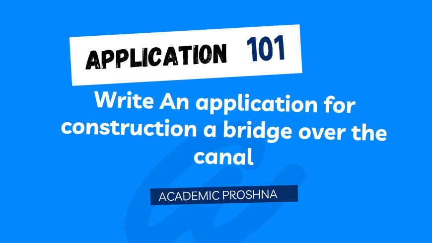 Write an application to Chairman/Deputy commissioner for construction a bridge over the canal