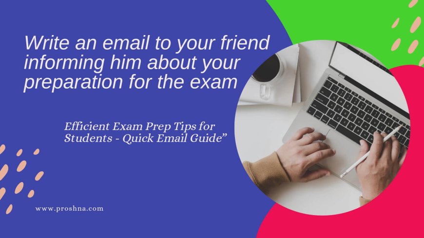 Write an email to your friend informing him about your preparation for the exam